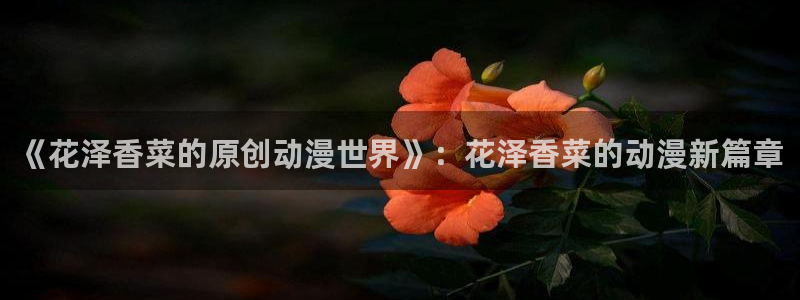 扶她里番动漫：《花泽香菜的原创动漫世界》：花泽香菜的动漫新篇章