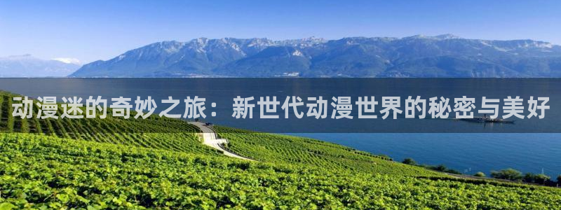 最新里番动漫：动漫迷的奇妙之旅：新世代动漫世界的秘密与美好