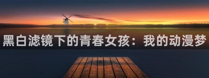 3d里番动漫大全：黑白滤镜下的青春女孩：我的动漫梦